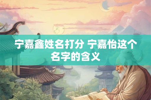 宁嘉鑫姓名打分 宁嘉怡这个名字的含义