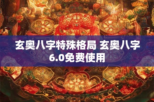 玄奥八字特殊格局 玄奥八字6.0免费使用