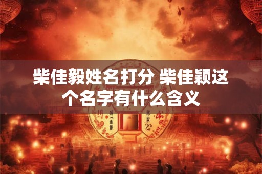 柴佳毅姓名打分 柴佳颖这个名字有什么含义