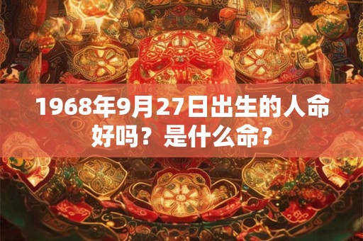 1968年9月27日出生的人命好吗？是什么命？