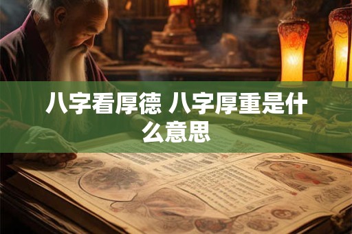 八字看厚德 八字厚重是什么意思