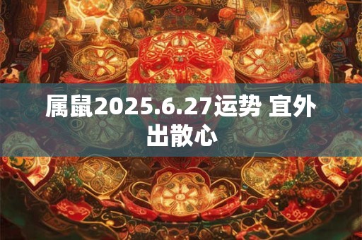 属鼠2025.6.27运势 宜外出散心