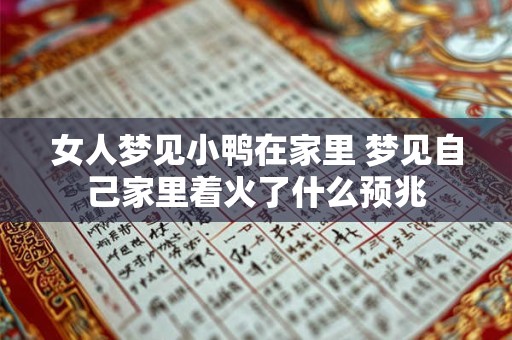 女人梦见小鸭在家里 梦见自己家里着火了什么预兆