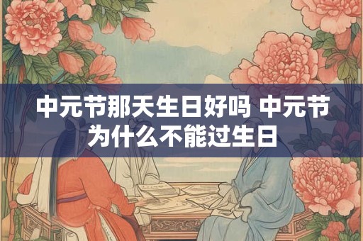中元节那天生日好吗 中元节为什么不能过生日