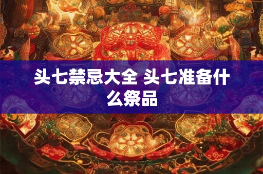 头七禁忌大全 头七准备什么祭品