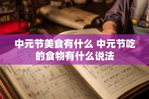 中元节美食有什么 中元节吃的食物有什么说法 中元节美食有什么 中元节吃的食物有什么说法