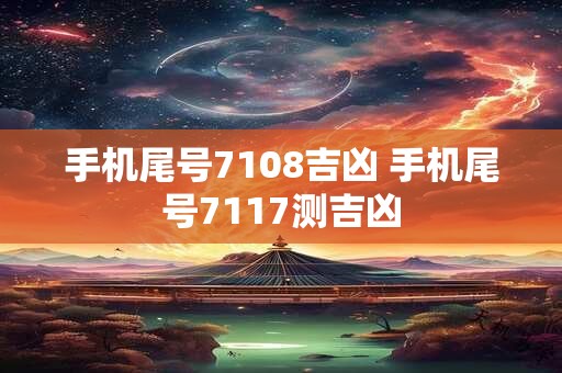 手机尾号7108吉凶 手机尾号7117测吉凶