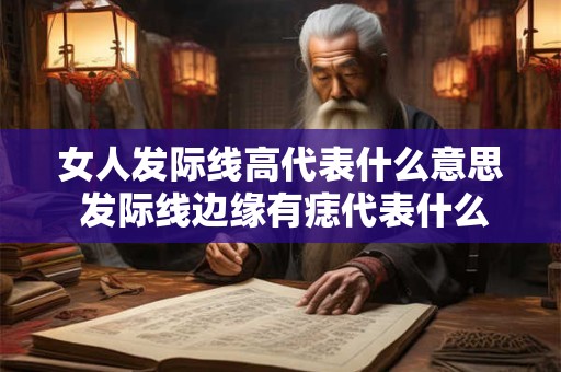 女人发际线高代表什么意思 发际线边缘有痣代表什么