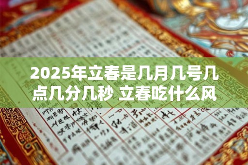 2025年立春是几月几号几点几分几秒 立春吃什么风俗食物