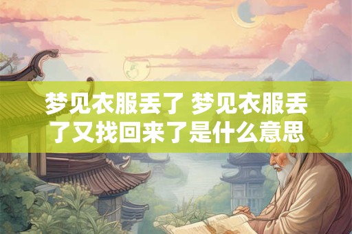梦见衣服丢了 梦见衣服丢了又找回来了是什么意思