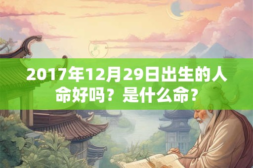 2017年12月29日出生的人命好吗？是什么命？