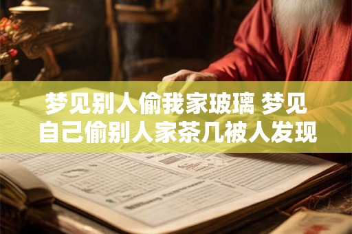 梦见别人偷我家玻璃 梦见自己偷别人家茶几被人发现