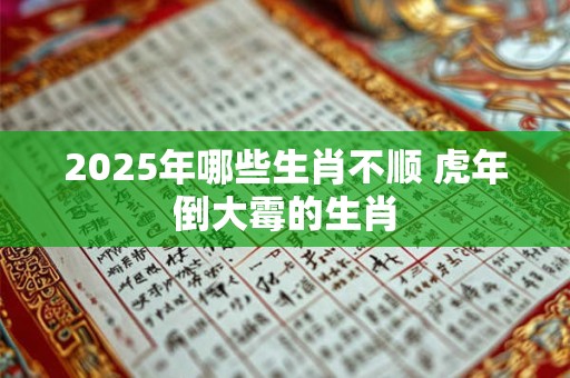 2026年哪些生肖不顺 虎年倒大霉的生肖