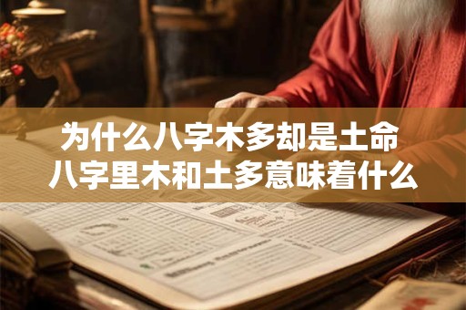 为什么八字木多却是土命 八字里木和土多意味着什么