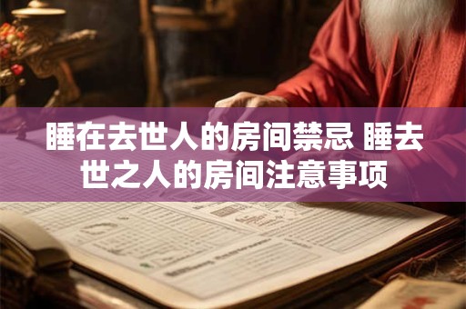 睡在去世人的房间禁忌 睡去世之人的房间注意事项