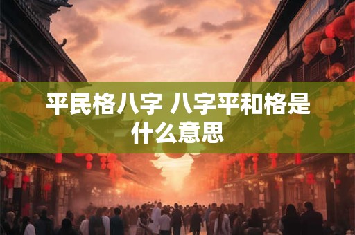 平民格八字 八字平和格是什么意思