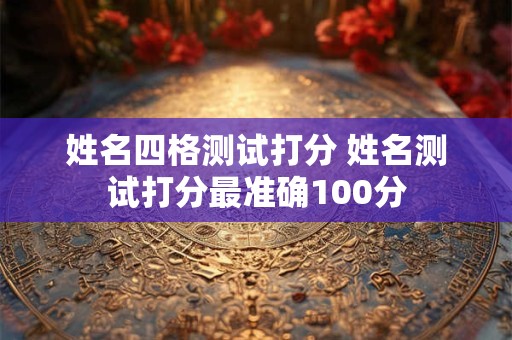 姓名四格测试打分 姓名测试打分最准确100分