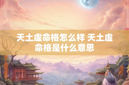 天土虚命格怎么样 天土虚命格是什么意思