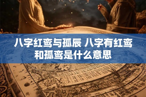 八字红鸾与孤辰 八字有红鸾和孤鸾是什么意思
