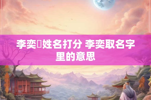 李奕珵姓名打分 李奕取名字里的意思
