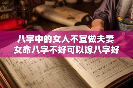 八字中的女人不宜做夫妻 女命八字不好可以嫁八字好的男人吗