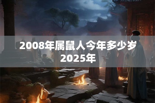 2008年属鼠人今年多少岁2025年