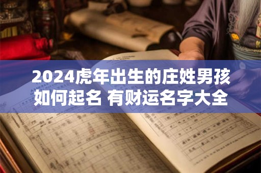 2024虎年出生的庄姓男孩如何起名 有财运名字大全