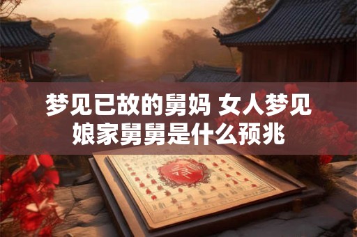 梦见已故的舅妈 女人梦见娘家舅舅是什么预兆
