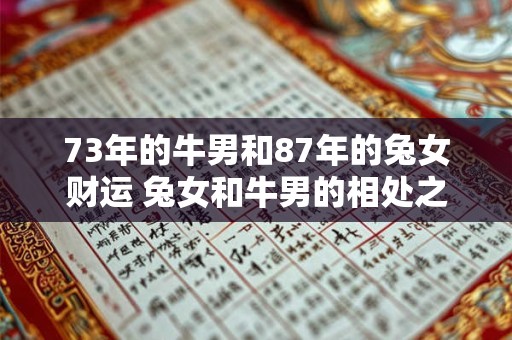 73年的牛男和87年的兔女财运 兔女和牛男的相处之道