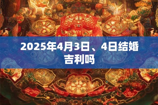 2025年4月3日、4日结婚吉利吗