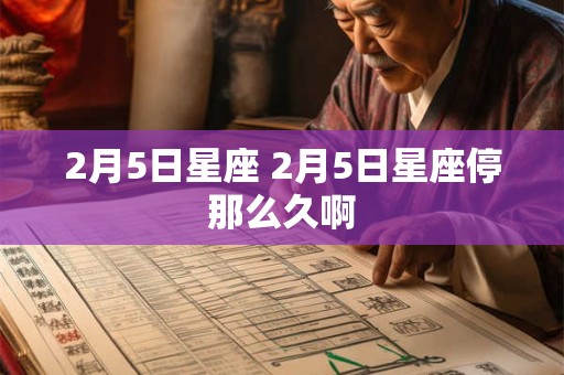 2月5日星座 2月5日星座停那么久啊