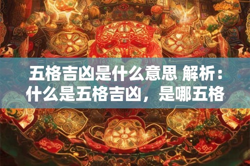 五格吉凶是什么意思 解析：什么是五格吉凶，是哪五格？