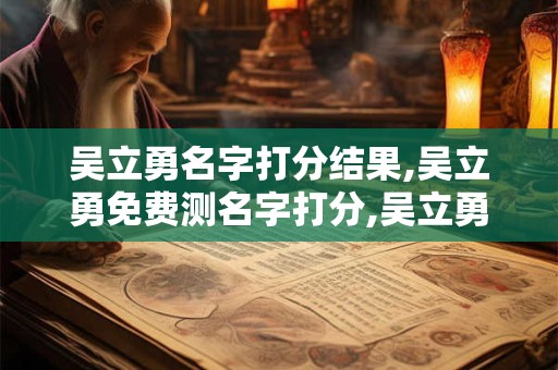 吴立勇名字打分结果,吴立勇免费测名字打分,吴立勇周易免费测名字打分