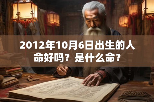 2012年10月6日出生的人命好吗？是什么命？