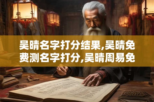 吴晴名字打分结果,吴晴免费测名字打分,吴晴周易免费测名字打分
