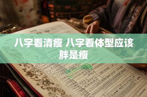 八字看清瘦 八字看体型应该胖是瘦
