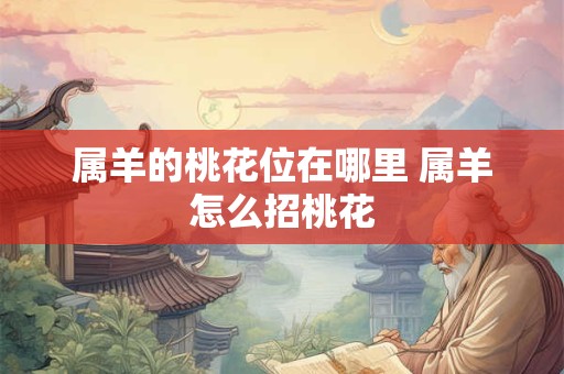 属羊的桃花位在哪里 属羊怎么招桃花