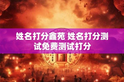 姓名打分鑫苑 姓名打分测试免费测试打分