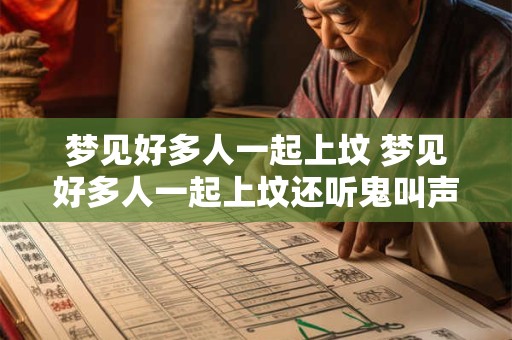 梦见好多人一起上坟 梦见好多人一起上坟还听鬼叫声