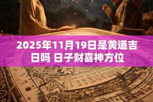 2025年11月19日是黄道吉日吗 日子财喜神方位