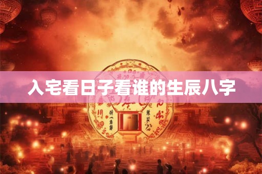入宅看日子看谁的生辰八字