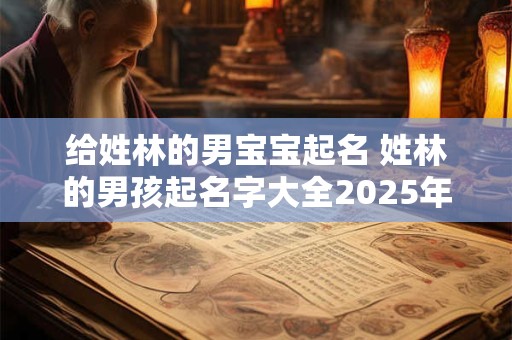 给姓林的男宝宝起名 姓林的男孩起名字大全2025年