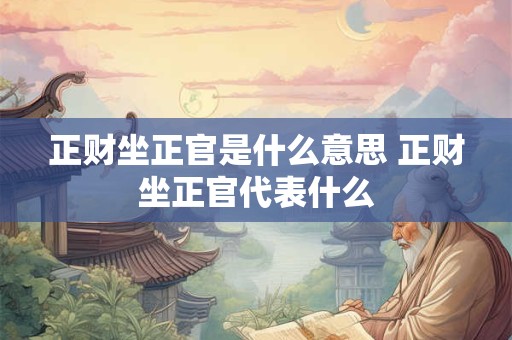 正财坐正官是什么意思 正财坐正官代表什么