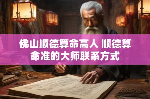 佛山顺德算命高人 顺德算命准的大师联系方式