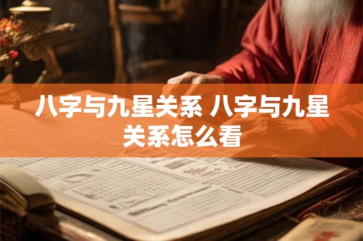 八字与九星关系 八字与九星关系怎么看