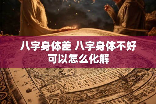 八字身体差 八字身体不好可以怎么化解