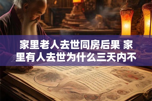 家里老人去世同房后果 家里有人去世为什么三天内不能去别人家