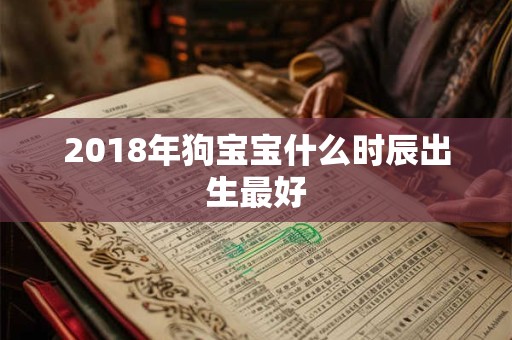 2018年狗宝宝什么时辰出生最好