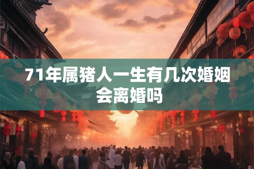 71年属猪人一生有几次婚姻 会离婚吗
