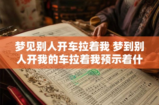 梦见别人开车拉着我 梦到别人开我的车拉着我预示着什么意思
